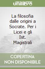 La filosofia dalle origini a Socrate. Per i Licei e gli Ist. Magistrali libro