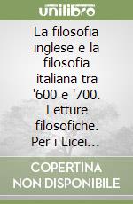 La filosofia inglese e la filosofia italiana tra '600 e '700. Letture filosofiche. Per i Licei e gli Ist. Magistrali libro