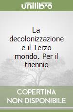 La decolonizzazione e il Terzo mondo. Per il triennio libro