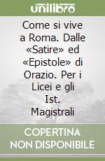 Come si vive a Roma. Dalle «Satire» ed «Epistole» di Orazio. Per i Licei e gli Ist. Magistrali