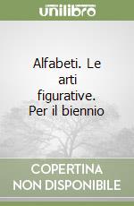 Alfabeti. Le arti figurative. Per il biennio libro