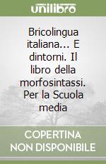 Bricolingua italiana... E dintorni. Il libro della morfosintassi. Per la Scuola media libro