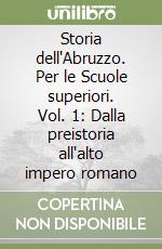 Storia dell'Abruzzo. Per le Scuole superiori. Vol. 1: Dalla preistoria all'alto impero romano libro