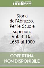 Storia dell'Abruzzo. Per le Scuole superiori. Vol. 4: Dal 1650 al 1900 libro