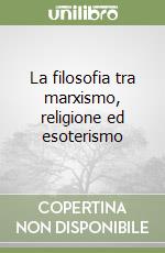 La filosofia tra marxismo, religione ed esoterismo libro