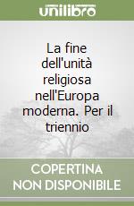 La fine dell'unità religiosa nell'Europa moderna. Per il triennio libro