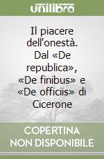 Il piacere dell'onestà. Dal «De republica», «De finibus» e «De officiis» di Cicerone libro