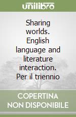 Sharing worlds. English language and literature interaction. Per il triennio libro