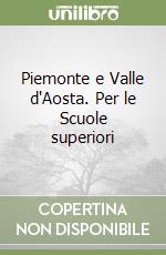 Piemonte e Valle d'Aosta. Per le Scuole superiori libro