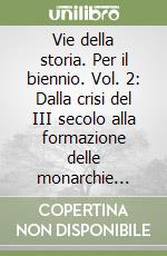 Vie della storia. Per il biennio. Vol. 2: Dalla crisi del III secolo alla formazione delle monarchie nazionali libro