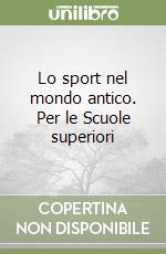 Lo sport nel mondo antico. Per le Scuole superiori