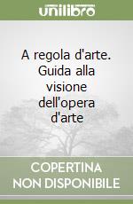 A regola d'arte. Guida alla visione dell'opera d'arte libro