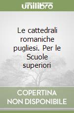 Le cattedrali romaniche pugliesi. Per le Scuole superiori