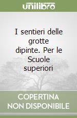 I sentieri delle grotte dipinte. Per le Scuole superiori libro