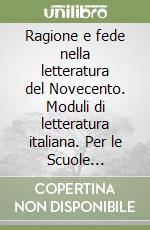 Ragione e fede nella letteratura del Novecento. Moduli di letteratura italiana. Per le Scuole superiori libro