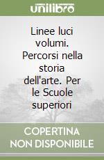 Linee luci volumi. Percorsi nella storia dell'arte. Per le Scuole superiori libro