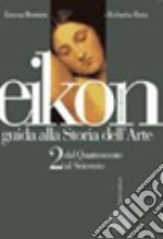 Eikon. Guida alla storia dell'arte. Per le Scuole superiori. Vol. 2: Dal Quattrocento al Seicento libro