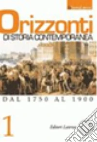 Orizzonti di storia contemporanea. Per le Scuole superiori. Vol. 1: Dal 1750 al 1900 libro