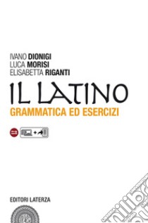 Il latino. Grammatica ed esercizi. Con versioni. Per le Scuole superiori.  Con espansione online, Ivano Dionigi;Luca Morisi;Elisabetta Riganti, Laterza Edizioni Scolastiche, 2011