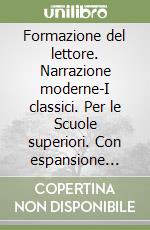 Formazione del lettore. Narrazione moderne-I classici. Per le Scuole superiori. Con espansione online (La) libro