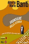 Frontiere della storia. Con materiali per il docente. Per le Scuole superiori. Con espansione online libro di Banti Alberto Mario