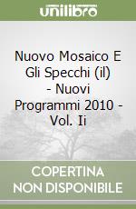 Nuovo Mosaico E Gli Specchi (il) - Nuovi Programmi 2010 - Vol. Ii libro