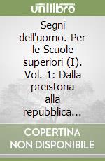 Segni dell'uomo. Per le Scuole superiori (I). Vol. 1: Dalla preistoria alla repubblica romana libro