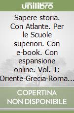 Sapere storia. Con Atlante. Per le Scuole superiori. Con e-book. Con espansione online. Vol. 1: Oriente-Grecia-Roma repubblicana libro