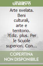 Arte svelata. Beni culturali, arte e territorio. ?Ediz. plus. Per le Scuole superiori. Con e-book. Con espansione online. Con Libro: Cittadini dell'arte (L'). Vol. 1: Mondo antico e Medioevo libro