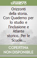 Orizzonti della storia. Con Quaderno per lo studio e l'inclusione e Atlante storico. Per le Scuole superiori. Con e-book. Con espansione online libro