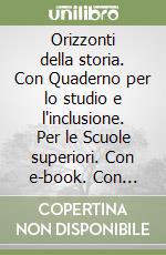 Orizzonti della storia. Con Quaderno per lo studio e l'inclusione. Per le Scuole superiori. Con e-book. Con espansione online libro