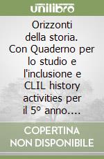 Orizzonti della storia. Con Quaderno per lo studio e l'inclusione e CLIL history activities per il 5° anno. Per le Scuole superiori. Con e-book. Con espansione online libro