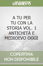 A TU PER TU CON LA STORIA VOL. 1 ANTICHITÀ E MEDIOEVO OGGI libro