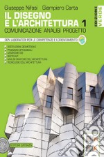Disegno e l'architettura. Ediz. verde. Comunicazione, analisi, progetto. Per le Scuole superiori (Il). Vol. 1 libro