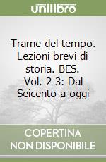 Trame del tempo. Lezioni brevi di storia. BES. Vol. 2-3: Dal Seicento a oggi libro