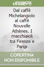 Dal caffè Michelangiolo al caffè Nouvelle Athènes. I macchiaioli tra Firenze e Parigi libro