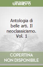 Antologia di belle arti. Il neoclassicismo. Vol. 1 libro