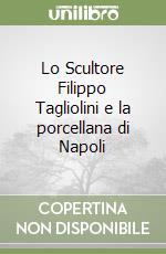 Lo Scultore Filippo Tagliolini e la porcellana di Napoli libro