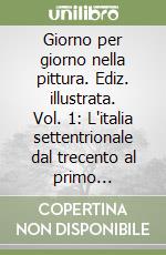 Giorno per giorno nella pittura. Ediz. illustrata. Vol. 1: L'italia settentrionale dal trecento al primo cinquecento libro