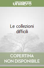 Le collezioni difficili