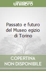 Passato e futuro del Museo egizio di Torino libro