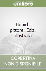 Bonichi pittore. Ediz. illustrata libro