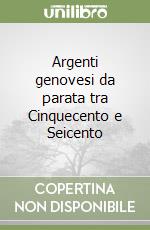 Argenti genovesi da parata tra Cinquecento e Seicento libro