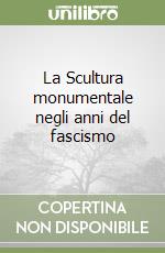 La Scultura monumentale negli anni del fascismo libro