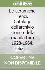 Le ceramiche Lenci. Catalogo dell'archivio storico della manifattura 1928-1964. Ediz. illustrata libro