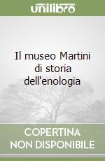 Il museo Martini di storia dell'enologia libro