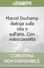 Marcel Duchamp dialoga sulla vita e sull'arte. Con videocassetta libro