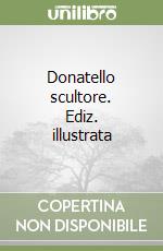 Donatello scultore. Ediz. illustrata libro