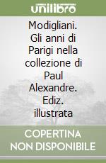 Modigliani. Gli anni di Parigi nella collezione di Paul Alexandre. Ediz. illustrata libro
