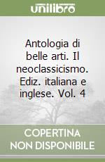 Antologia di belle arti. Il neoclassicismo. Ediz. italiana e inglese. Vol. 4 libro